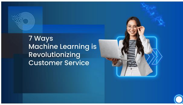 7 Ways Machine Learning Is Revolutionizing Customer Service