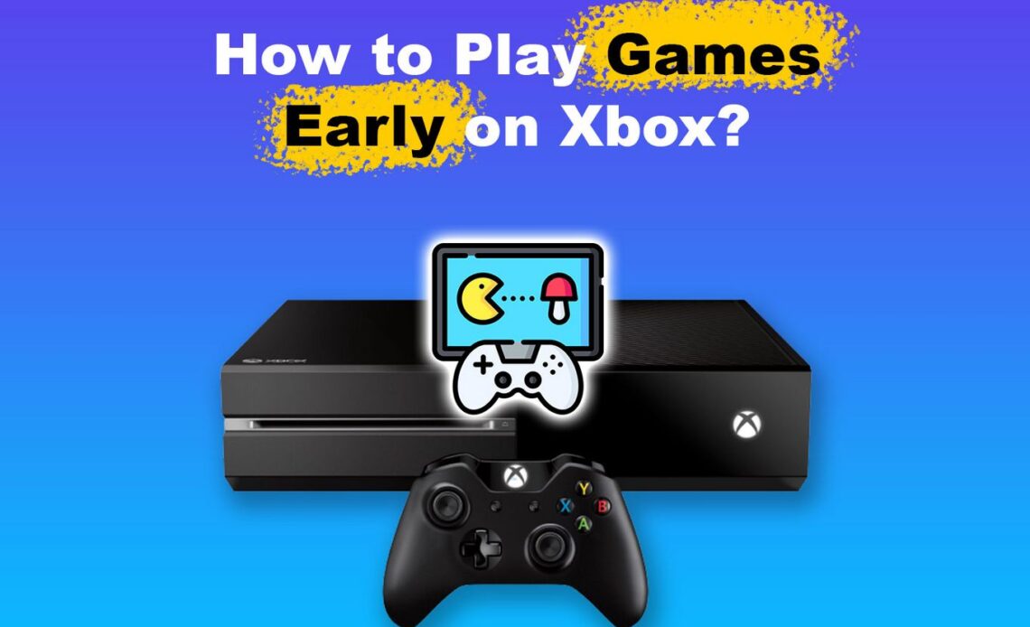 How to Play Games Early on Xbox: A Guide for Enthusiasts