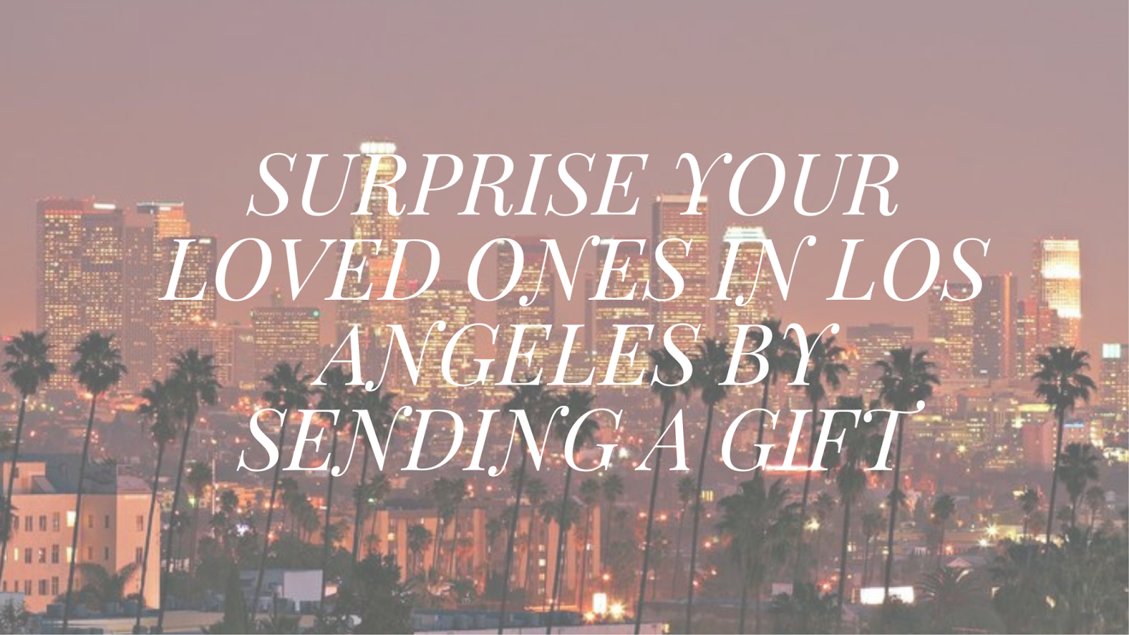 Surprise Your Loved Ones In Los Angeles By Sending A Gift 