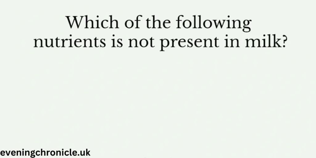 which-of-the-following-nutrients-is-not-present-in-milk-discover-the-missing-nutrient-2024